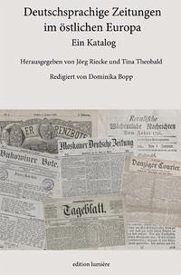Deutschsprachige Zeitungen im östlichen Europa. Ein Katalog. - Riecke, Jörg (Hrsg.)/Theobald Tina (Hrsg.)/Bopp, Dominika (Red.)