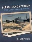 Please Send Ketchup: WWII Letters from a B-29 Pilot Volume 1