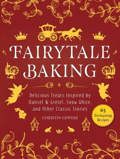 Fairytale Baking: Delicious Treats Inspired by Hansel & Gretel, Snow White, and Other Classic Stories - Geweke, Christin