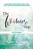 The Wholeness Map for Divorce: A Real-World Wholesome Guide to Heal Life's Holes & Transform from Divorce Volume 1
