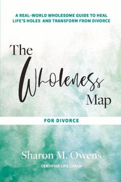 The Wholeness Map for Divorce: A Real-World Wholesome Guide to Heal Life's Holes & Transform from Divorce Volume 1 - Owens, Sharon