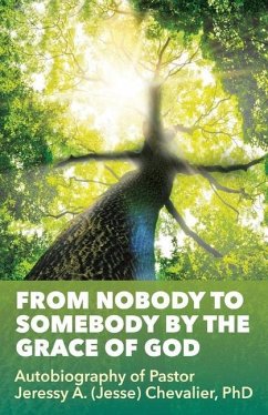 From Nobody to Somebody by the Grace of God: Autobiography of Pastor Jeressy A. (Jesse) Chevalier, PhD - Chevalier, Pastor Jeressy a.