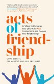 Acts of Friendship: 47 Ways to Recharge Your Life, Make Real Connections and Deepen Your Relationships