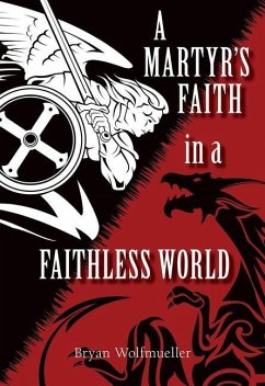 A Martyr's Faith in a Faithless World - Wolfmueller, Bryan