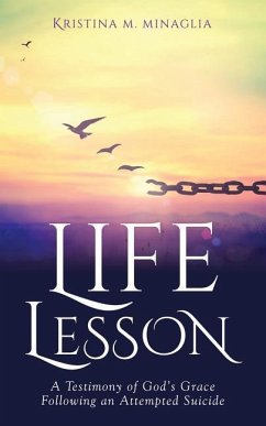 Life Lesson: A Testimony of God's Grace Following an Attempted Suicide - Minaglia, Kristina M.