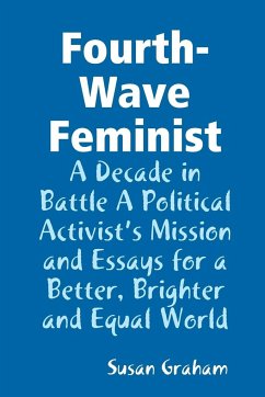 Fourth-Wave Feminist - A Decade in Battle A Political Activist's Mission and Essays for a Better, Brighter and Equal World - Graham, Susan