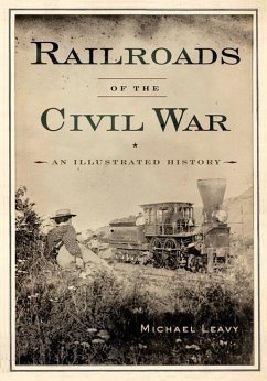 Railroads of the Civil War: An Illustrated History - LEAVY, MICHAEL