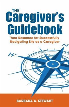 The Caregiver's Guidebook: Your Resource for Successfully Navigating Your Life as a Caregiver - Stewart, Barbara A.