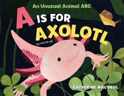 A Is for Axolotl: An Unusual Animal ABC - Macorol, Catherine