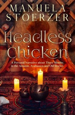 Headless Chicken: A Personal Narrative about Three Months in the Amazon, Ayahuasca and Old Stories - Stoerzer, Manuela