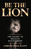 Be the Lion: The Secret to Massive Achievement Volume 1
