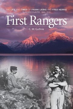 First Rangers: The Life and Times of Frank Liebig and Fred Herrig, Glacier Country 1902-1910 - Guthrie, C. W.