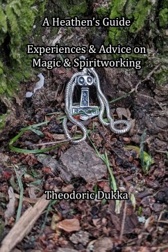 A Heathen's Guide Experiences & Advice On Magic & Spiritworking - Dukka, Theodoric