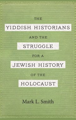 Yiddish Historians and the Struggle for a Jewish History of the Holocaust - Smith, Mark L