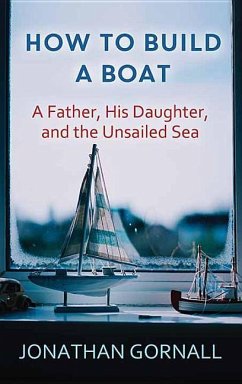 How to Build a Boat: A Father, His Daughter, and the Unsailed Sea - Gornall, Jonathan