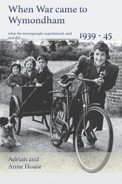 When War came to Wymondham 1939-1945: what the townspeople experienced, said and did ... - Hoare, Anne; Hoare, Adrian