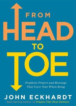 From Head to Toe: Prophetic Prayers and Blessings That Cover Your Whole Being - Eckhardt, John