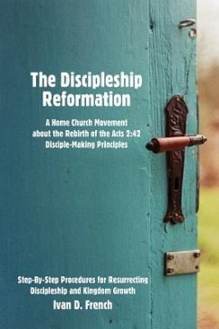 The Discipleship Reformation: A Home Church Movement about the Rebirth of the Acts 2:42 Disciple-Making Principles - French, Ivan D.