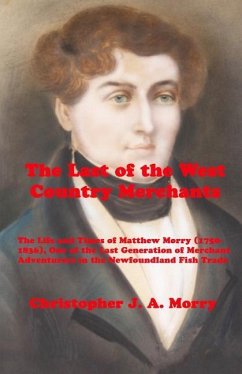 The Last of the West Country Merchants: The Life and Times of Matthew Morry (1750-1836), One of the Last Generation of Merchant Adventurers in the New - Morry, Christopher J. A.