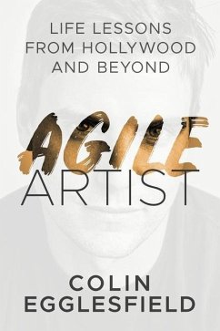 Agile Artist: Life Lessons from Hollywood and Beyond - Egglesfield, Colin