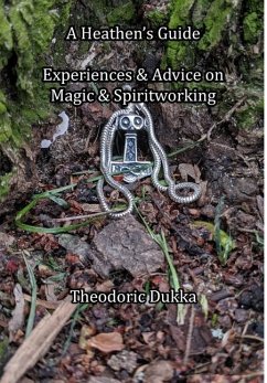 A Heathen's Guide Experiences & Advice On Magic & Spiritworking - Dukka, Theodoric