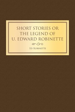 Short Stories or the Legend of U. Edward Robinette - Robinette, Ed