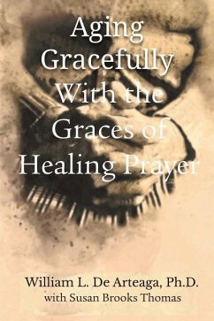 Aging Gracefully with the Graces of Healing Prayer - de Arteage, William L.