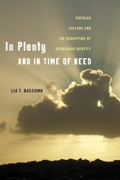 In Plenty and in Time of Need: Popular Culture and the Remapping of Barbadian Identity - Bascomb, Lia T.