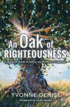 An Oak of Righteousness: Grafting the Seeds of Destiny Into the Root of Covenant Volume 1 - Denise, Yvonne