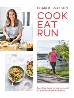 Cook, Eat, Run: Cook Fast, Boost Performance with 75 Ultimate Recipes for Runners - Watson, Charlie