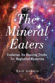 The Mineral Eaters: Evolution Its Amazing Truths and Neglected Mysteries Volume 1