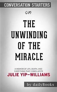 The Unwinding of the Miracle: A Memoir of Life, Death, and Everything That Comes After by Julie Yip-Williams   Conversation Starters (eBook, ePUB) - dailyBooks