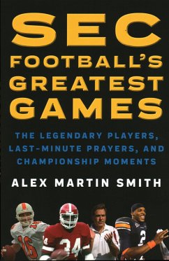 SEC Football's Greatest Games: The Legendary Players, Last-Minute Prayers, and Championship Moments - Smith, Alex Martin