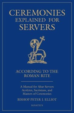 Ceremonies Explained for Servers: A Manual for Altar Servers, Acolytes, Sacristans, and Masters of Ceremonies - Elliott, Peter J.