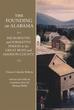The Founding of Alabama: Background and Formative Period in the Great Bend and Madison County - Roberts, Frances Cabaniss