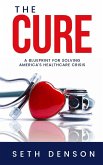 The Cure: A Blueprint for Solving America's Healthcare Crisis