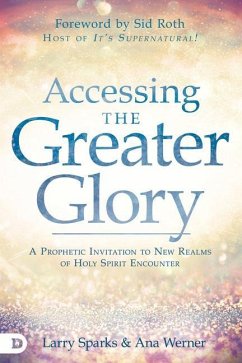 Accessing the Greater Glory: A Prophetic Invitation to New Realms of Holy Spirit Encounter - Sparks, Larry; Werner, Ana
