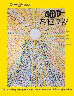 God-Faith: Discovering the Pure Logic Built Into the Fabric of Reality Volume 1 - Grupp, Jeff