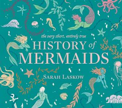 The Very Short, Entirely True History of Mermaids - Laskow, Sarah