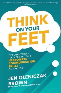 Think on Your Feet: Tips and Tricks to Improve Your Impromptu Communication Skills on the Job - Oleniczak Brown, Jen