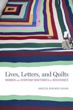 Lives, Letters, and Quilts: Women and Everyday Rhetorics of Resistance - Sohan, Vanessa Kraemer