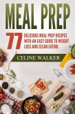 Meal Prep 77 Delicious Meal Prep Recipes With an Easy Guide to Weight Loss and Clean Eating (eBook, ePUB)
