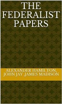The Federalist Papers (eBook, ePUB) - Hamilton, Alexander; Jay, John; Madison, James