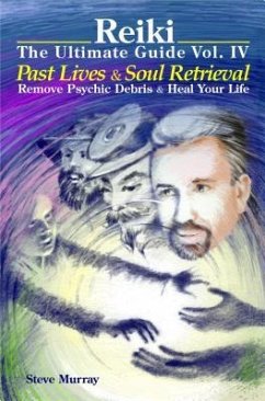 Reiki The Ultimate Guide Vol. 4 Past Lives & Soul Retrieval Remove Psychic Debris & Heal Your Life (eBook, ePUB) - Murray, Steven