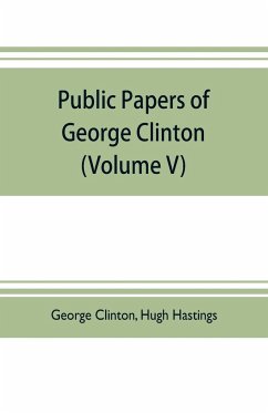 Public papers of George Clinton, first Governor of New York, 1777-1795, 1801-1804 (Volume V) - Clinton, George; Hastings, Hugh