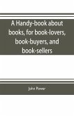 A handy-book about books, for book-lovers, book-buyers, and book-sellers