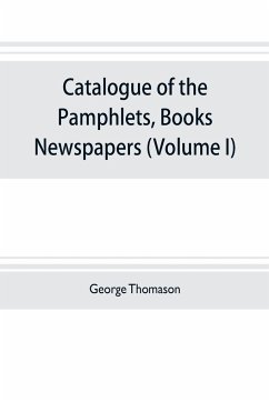 Catalogue of the pamphlets, books, newspapers, and manuscripts relating to the civil war, the commonwealth, and restoration (Volume I) 1640-1661 - Thomason, George