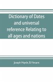 Dictionary of dates, and universal reference, relating to all ages and nations; comprehending every remarkable occurrence ancient and modern The Foundation, Laws, and Governments of Countries-Their Progress in Civilisation, Industry, and Science-Their Ach
