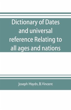 Dictionary of dates, and universal reference, relating to all ages and nations; comprehending every remarkable occurrence ancient and modern The Foundation, Laws, and Governments of Countries-Their Progress in Civilisation, Industry, and Science-Their Ach - Haydn, Joseph; Vincent, B.