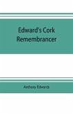 Edward's Cork remembrancer; or, Tablet of memory. Enumerating every remarkable circumstance that has happenned in the city and county of Cork and in the kingdom at large